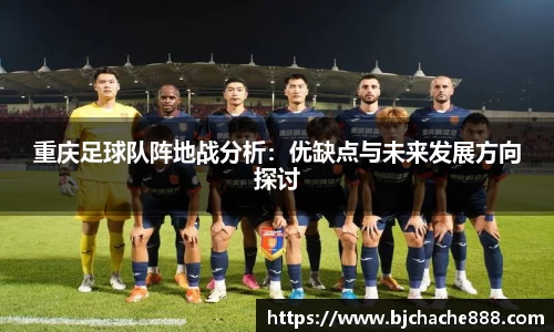 重庆足球队阵地战分析：优缺点与未来发展方向探讨