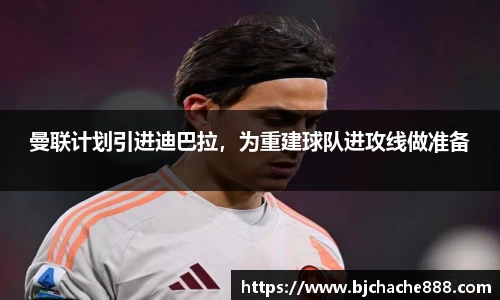 曼联计划引进迪巴拉，为重建球队进攻线做准备