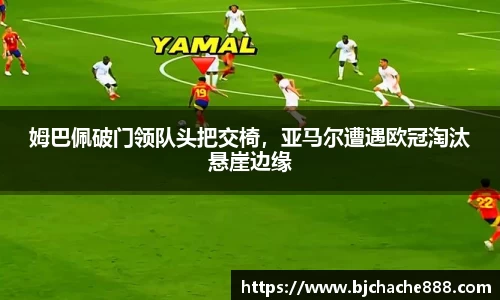姆巴佩破门领队头把交椅，亚马尔遭遇欧冠淘汰悬崖边缘