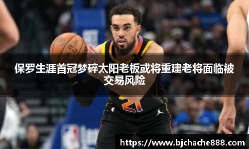 保罗生涯首冠梦碎太阳老板或将重建老将面临被交易风险