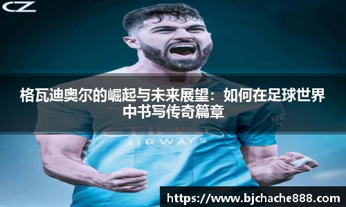 格瓦迪奥尔的崛起与未来展望：如何在足球世界中书写传奇篇章